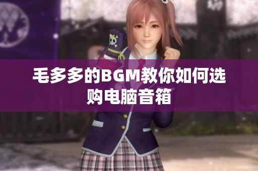 毛多多的BGM教你如何选购电脑音箱