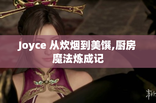 Joyce 从炊烟到美馔,厨房魔法炼成记