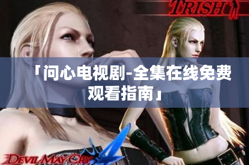 「问心电视剧-全集在线免费观看指南」