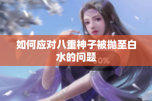 如何应对八重神子被抛至白水的问题
