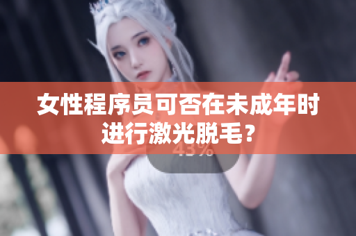 女性程序员可否在未成年时进行激光脱毛？