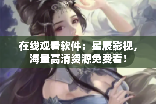 在线观看软件：星辰影视，海量高清资源免费看！