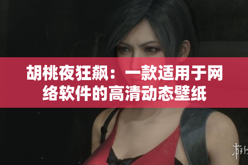 胡桃夜狂飙：一款适用于网络软件的高清动态壁纸
