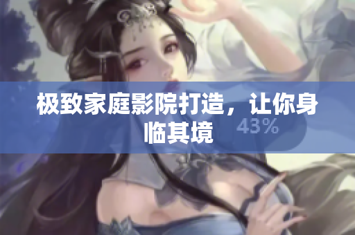 极致家庭影院打造，让你身临其境