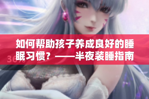 如何帮助孩子养成良好的睡眠习惯？——半夜装睡指南