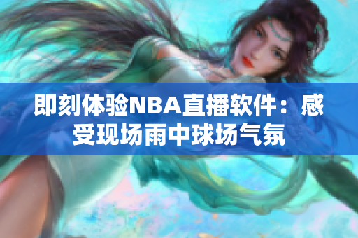 即刻体验NBA直播软件：感受现场雨中球场气氛