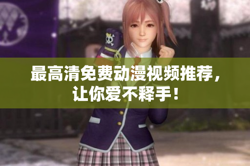 最高清免费动漫视频推荐，让你爱不释手！