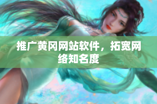 推广黄冈网站软件，拓宽网络知名度