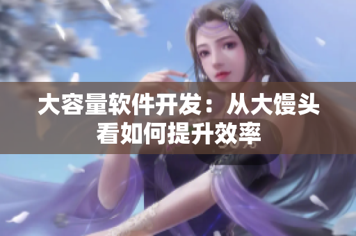 大容量软件开发：从大馒头看如何提升效率