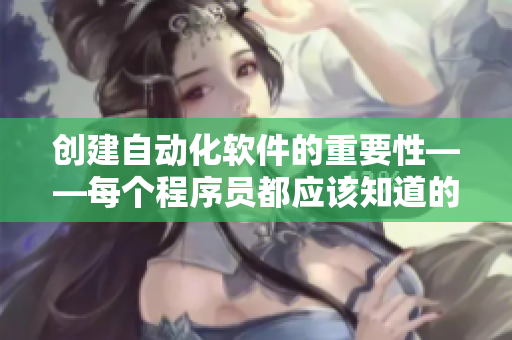创建自动化软件的重要性——每个程序员都应该知道的真相