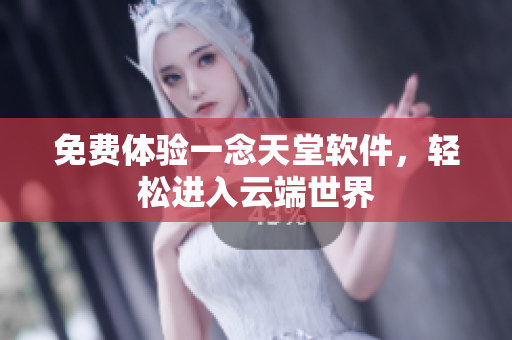 免费体验一念天堂软件，轻松进入云端世界