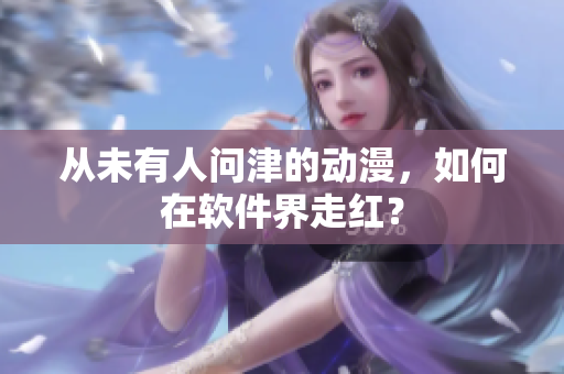 从未有人问津的动漫，如何在软件界走红？