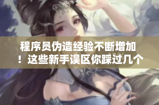 程序员伪造经验不断增加 ！这些新手误区你踩过几个？
