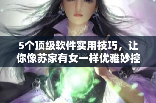 5个顶级软件实用技巧，让你像苏家有女一样优雅妙控！