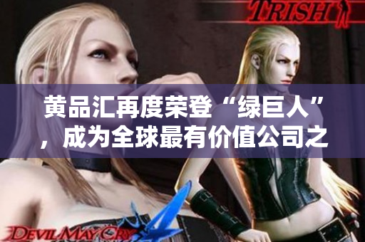 黄品汇再度荣登“绿巨人”，成为全球最有价值公司之一