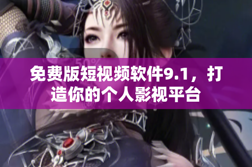 免费版短视频软件9.1，打造你的个人影视平台