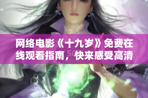 网络电影《十九岁》免费在线观看指南，快来感受高清流畅的软件体验！