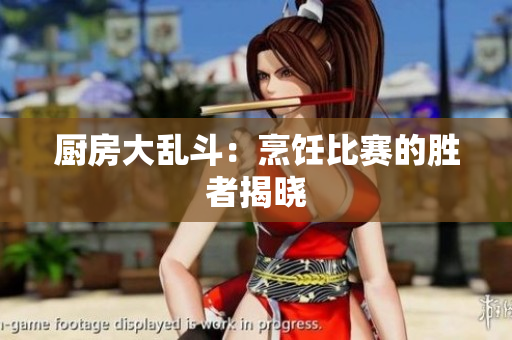厨房大乱斗：烹饪比赛的胜者揭晓