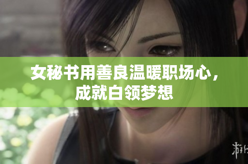 女秘书用善良温暖职场心，成就白领梦想
