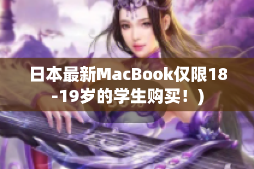 日本最新MacBook仅限18-19岁的学生购买！)