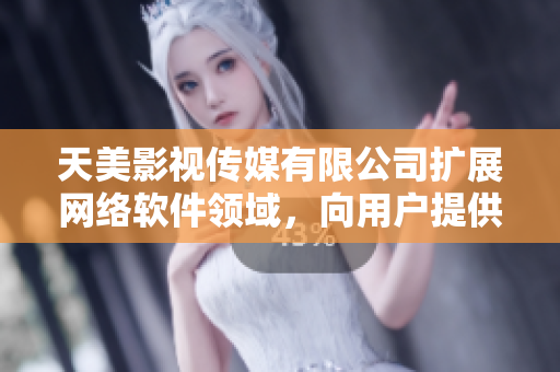 天美影视传媒有限公司扩展网络软件领域，向用户提供创新解决方案