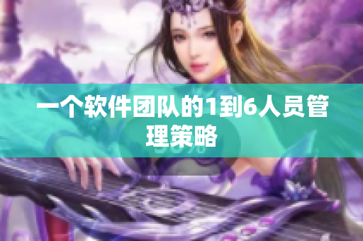 一个软件团队的1到6人员管理策略