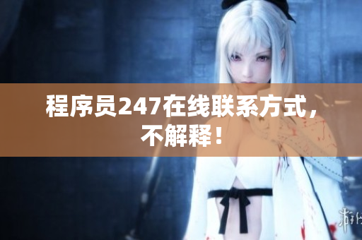程序员247在线联系方式，不解释！