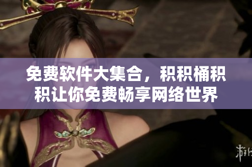 免费软件大集合，积积桶积积让你免费畅享网络世界