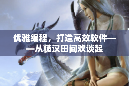 优雅编程，打造高效软件——从糙汉田间欢谈起
