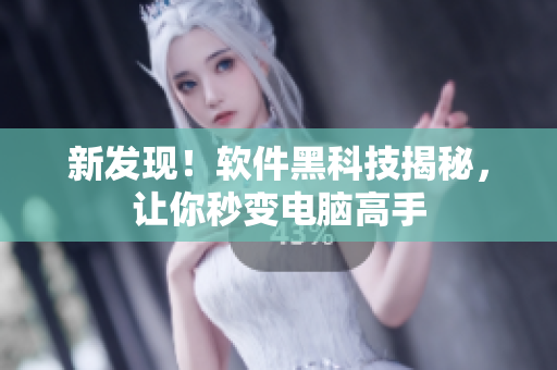 新发现！软件黑科技揭秘，让你秒变电脑高手