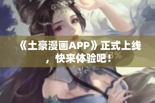 《土豪漫画APP》正式上线，快来体验吧！