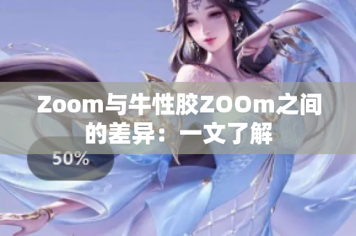 Zoom与牛性胶ZOOm之间的差异：一文了解