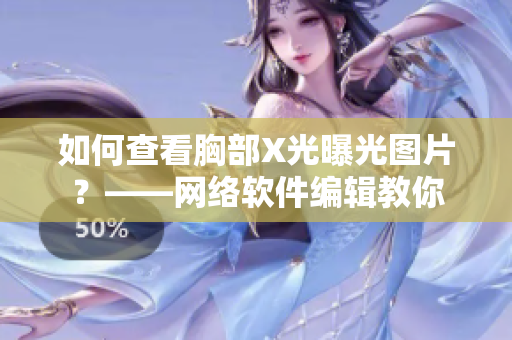如何查看胸部X光曝光图片？——网络软件编辑教你