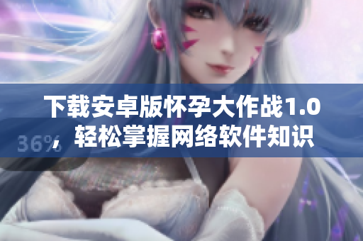 下载安卓版怀孕大作战1.0，轻松掌握网络软件知识