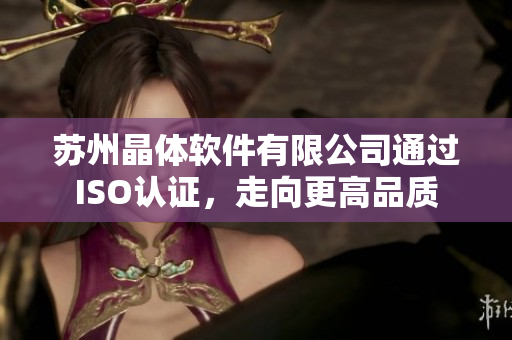 苏州晶体软件有限公司通过ISO认证，走向更高品质