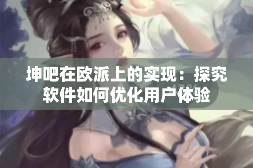 坤吧在欧派上的实现：探究软件如何优化用户体验