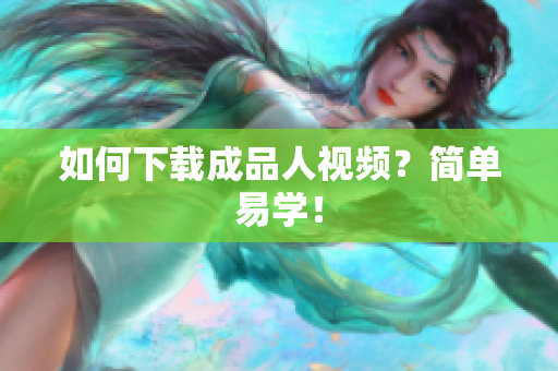 如何下载成品人视频？简单易学！