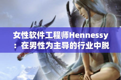 女性软件工程师Hennessy：在男性为主导的行业中脱颖而出
