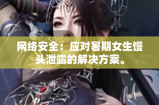 网络安全：应对暑期女生馒头泄露的解决方案。