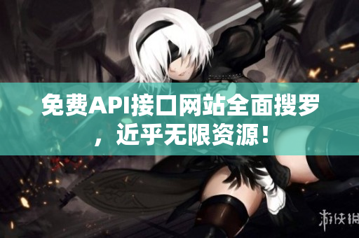 免费API接口网站全面搜罗，近乎无限资源！