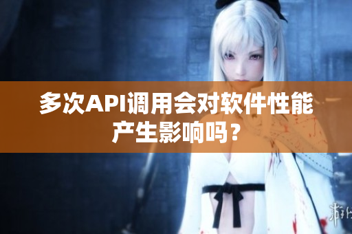 多次API调用会对软件性能产生影响吗？