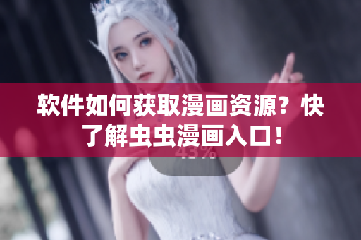 软件如何获取漫画资源？快了解虫虫漫画入口！