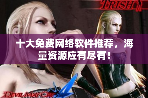 十大免费网络软件推荐，海量资源应有尽有！