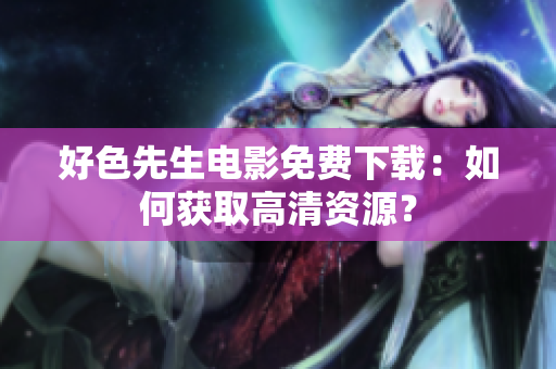 好色先生电影免费下载：如何获取高清资源？
