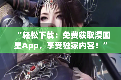 “轻松下载：免费获取漫画星App，享受独家内容！”