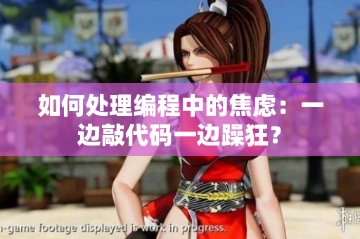 如何处理编程中的焦虑：一边敲代码一边躁狂？