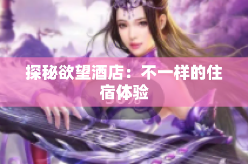 探秘欲望酒店：不一样的住宿体验