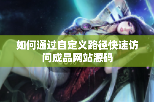 如何通过自定义路径快速访问成品网站源码