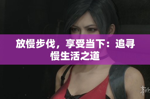 放慢步伐，享受当下：追寻慢生活之道