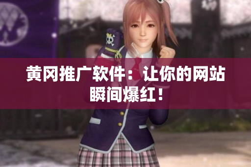 黄冈推广软件：让你的网站瞬间爆红！